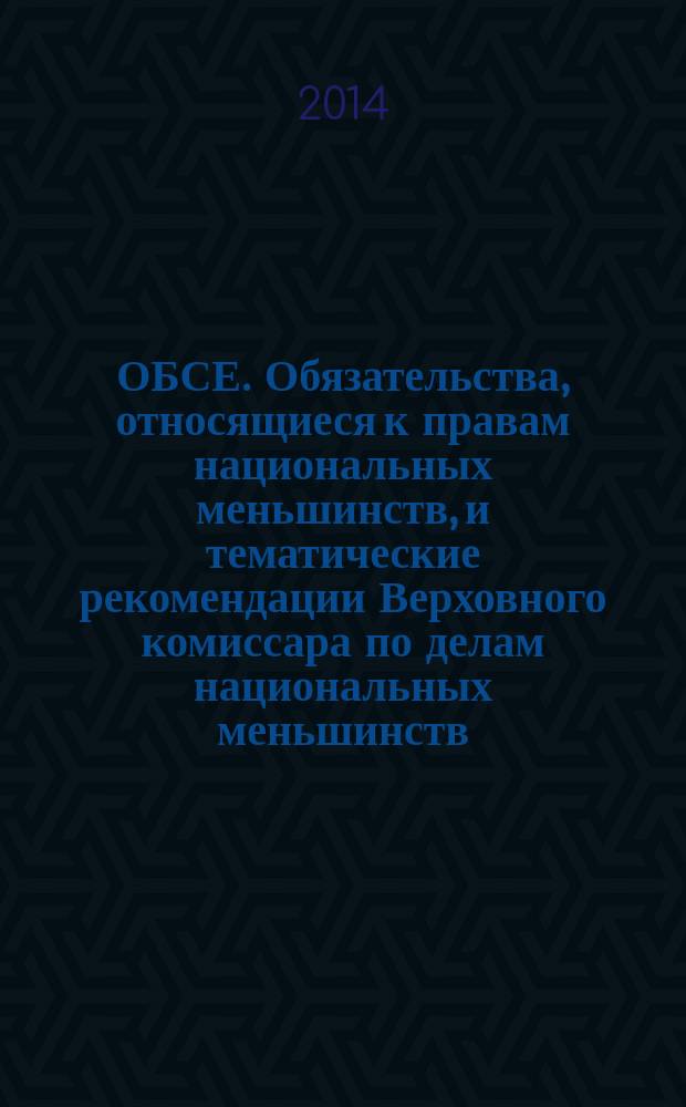 ОБСЕ. Обязательства, относящиеся к правам национальных меньшинств, и тематические рекомендации Верховного комиссара по делам национальных меньшинств : справочное пособие : в помощь центрам правовой защиты и организациям российских соотечественников за рубежом