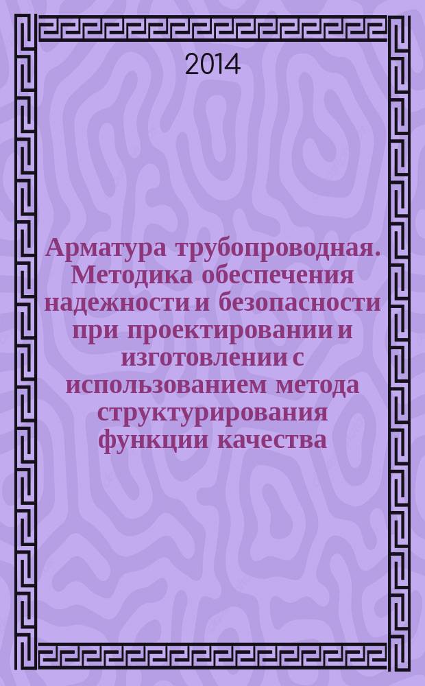 Арматура трубопроводная. Методика обеспечения надежности и безопасности при проектировании и изготовлении с использованием метода структурирования функции качества
