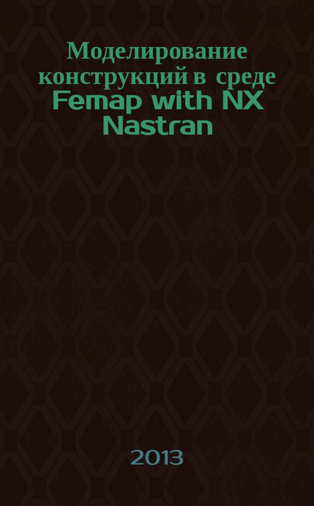 Моделирование конструкций в среде Femap with NX Nastran : для Windows XP/Vista/7