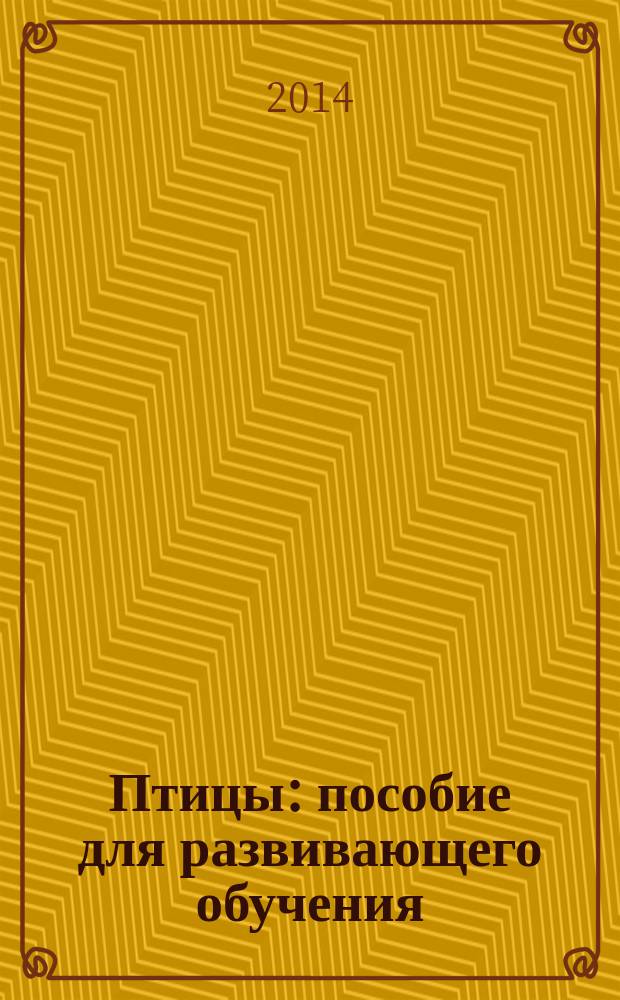 Птицы : пособие для развивающего обучения : для чтения взрослыми детям