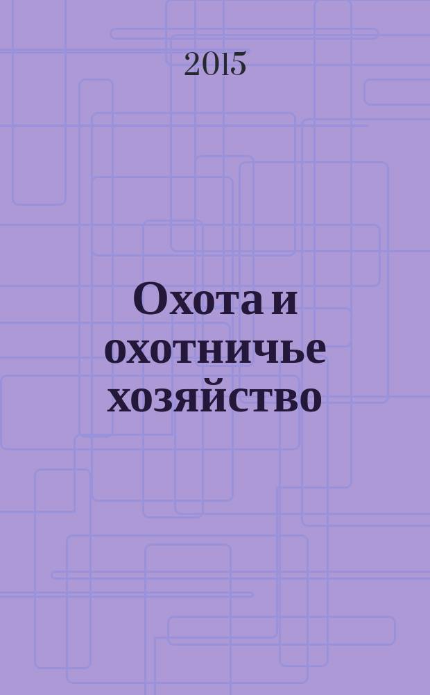 Охота и охотничье хозяйство : Ежемес. науч.-произв. журн. М-ва с. х. СССР. 2015, № 2