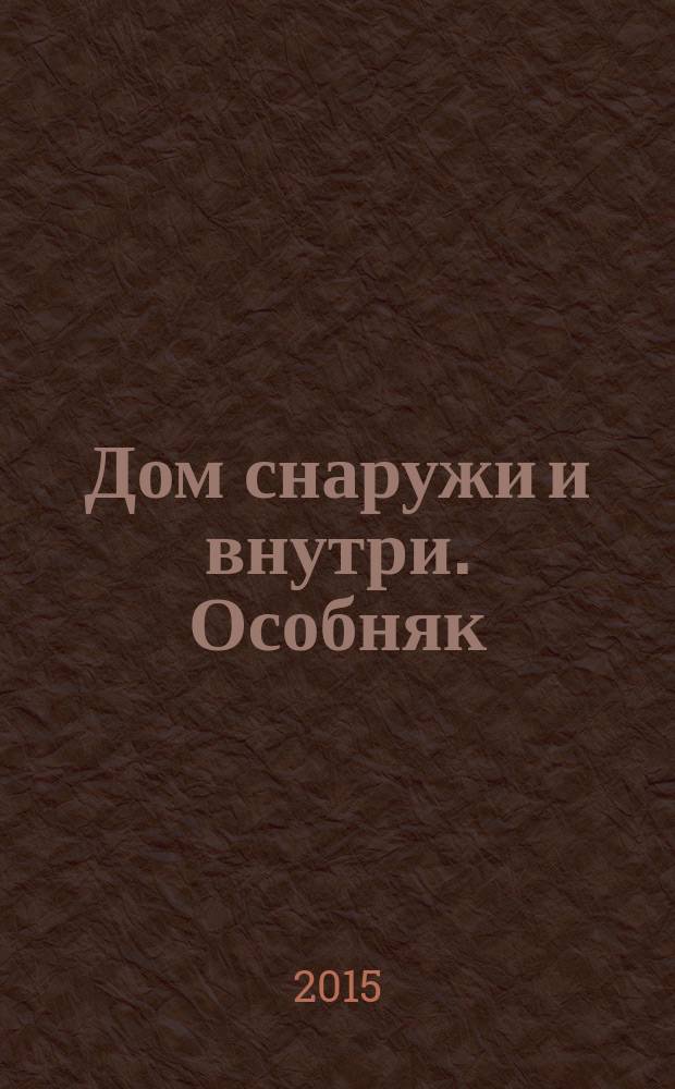Дом снаружи и внутри. Особняк : рекламно-информационный журнал. 2015, февр. (78)