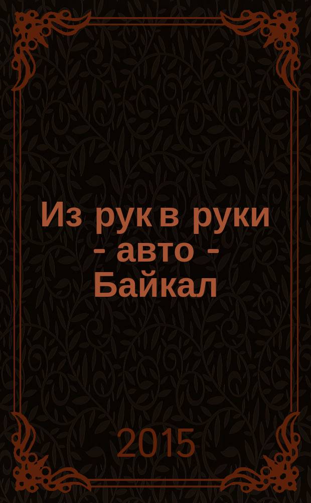 Из рук в руки - авто - Байкал : еженедельник фотообъявлений. 2015, № 4 (370)