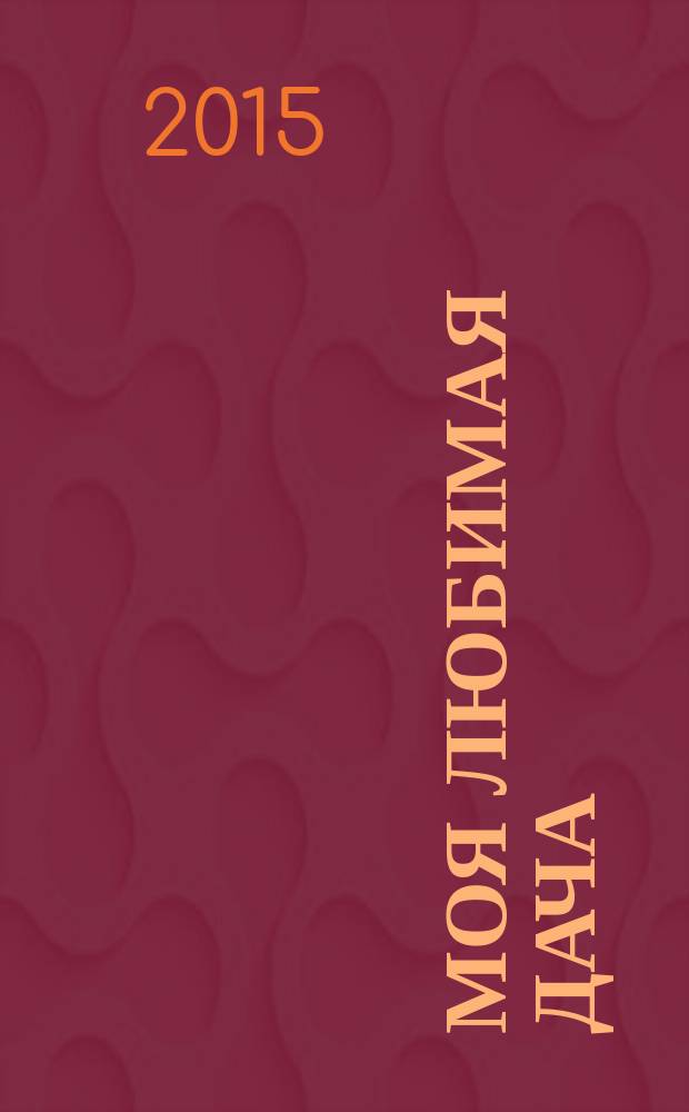 Моя любимая дача : советы наших читателей. 2015, № 3 (71)
