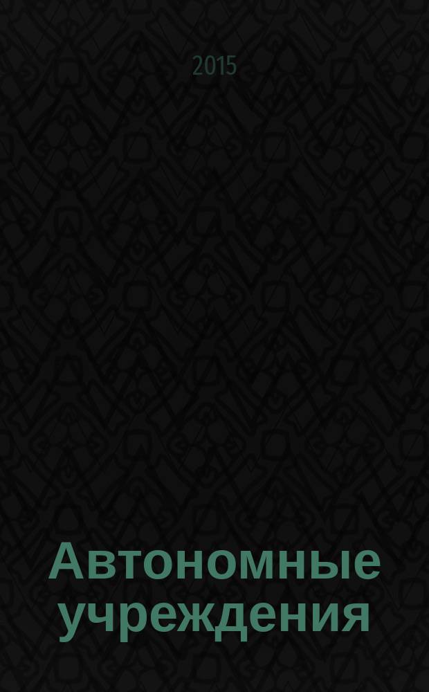 Автономные учреждения: бухгалтерский учет и налогообложение : журнал для думающего бухгалтера. 2015, № 1