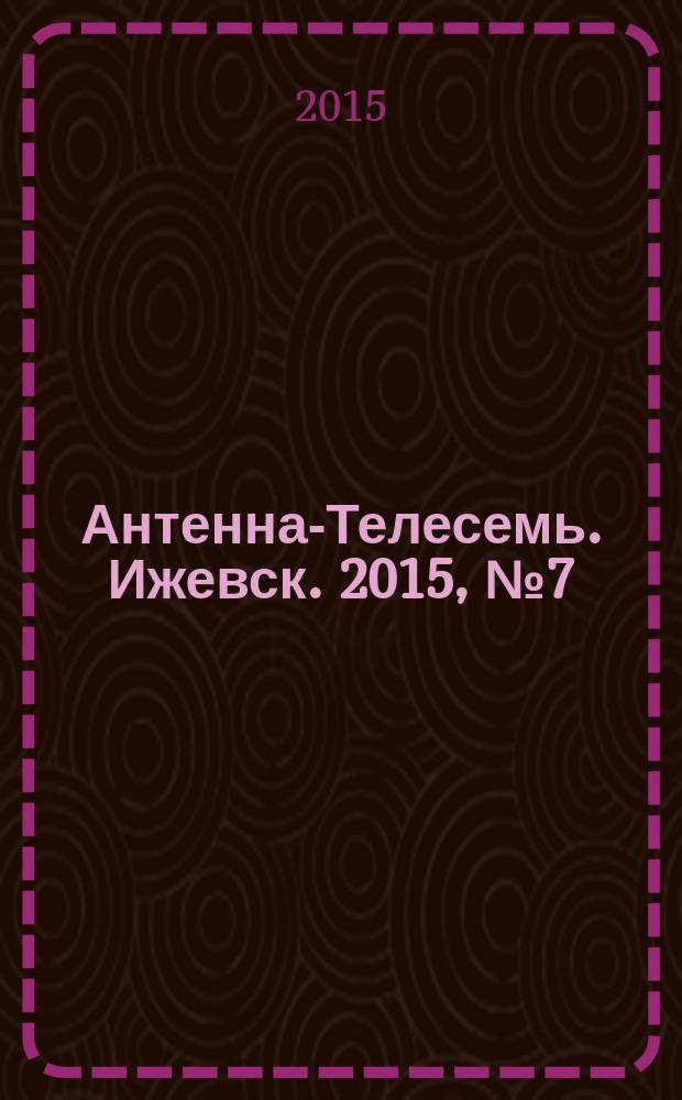 Антенна-Телесемь. Ижевск. 2015, № 7 (545)