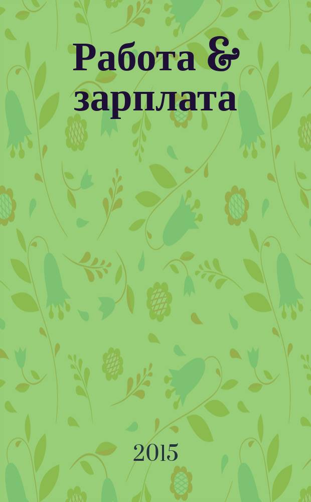 Работа & зарплата : Вакансии. Обучение. Карьера еженедельный информационно-рекламный журнал. 2015, № 8 (799)