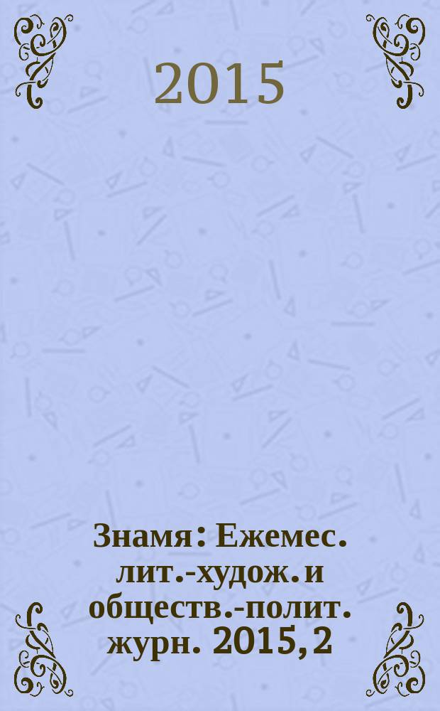 Знамя : Ежемес. лит.-худож. и обществ.-полит. журн. 2015, 2