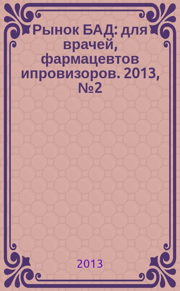 Рынок БАД : для врачей, фармацевтов ипровизоров. 2013, № 2 (76)