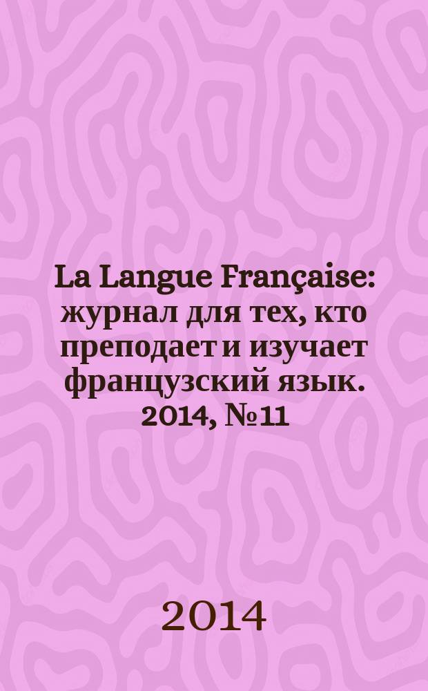 La Langue Française : журнал для тех, кто преподает и изучает французский язык. 2014, № 11 (312)
