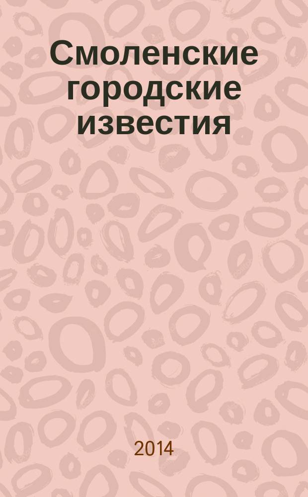 Смоленские городские известия : офиц. изд. Смоленского гор. Совета. 2014, № 18 (115)