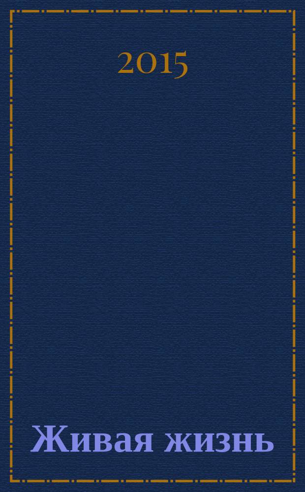 Живая жизнь : ежедневные встречи с Богом журнал для духовного развития и размышления над Словом журнал для духовного развития и размышления над Библией. 2015, № 1 (45)