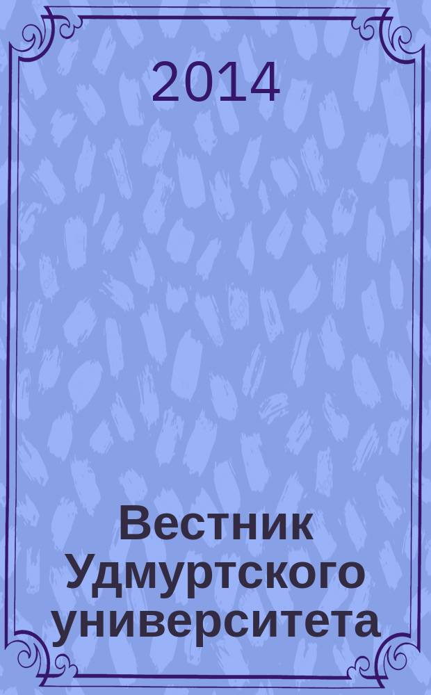 Вестник Удмуртского университета : ежеквартальный научный журнал Удмуртского государственного университета и ИММ УРО РАН. 2014, вып. 4