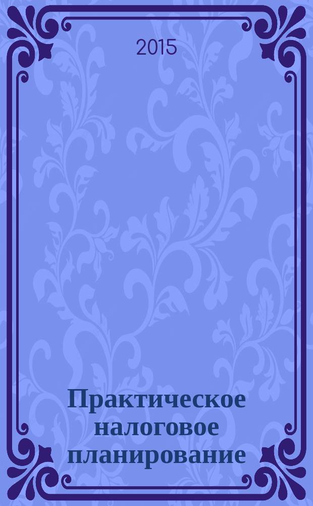 Практическое налоговое планирование : как безопасно сэкономить на налогах журнал. 2015, № 2