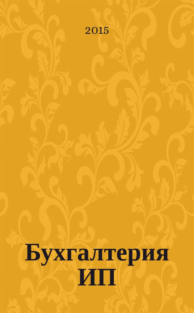 Бухгалтерия ИП : журнал бухгалтера индивидуального предпринимателя. 2015, № 2
