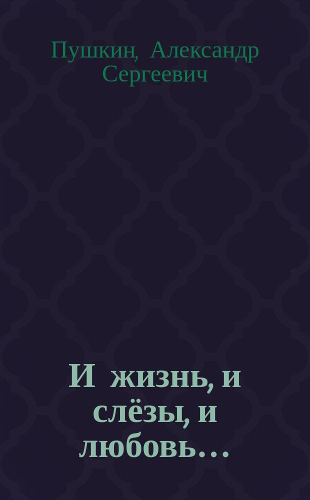 И жизнь, и слёзы, и любовь… : любовная и философская лирика