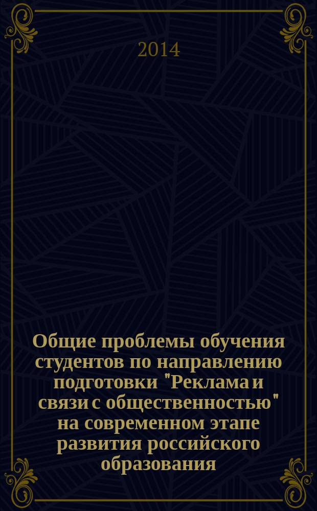 Общие проблемы обучения студентов по направлению подготовки "Реклама и связи с общественностью" на современном этапе развития российского образования; Проблемы методологии и методики обучения студентов по направлению подготовки "Дизайн": материалы Международных научно-методических конференций профессорско-преподавательского состава и аспирантов, 9-10 апреля 2014 года