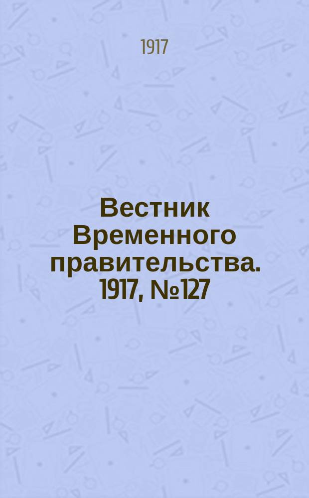 Вестник Временного правительства. 1917, № 127 (173) (10 (23) авг.)