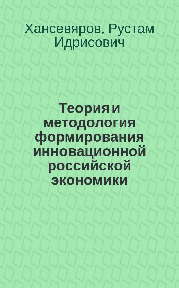 Теория и методология формирования инновационной российской экономики : автореферат диссертации на соискание ученой степени доктора экономических наук : специальность 08.00.05 <Экономика и управление народным хозяйством по отраслям и сферам деятельности>
