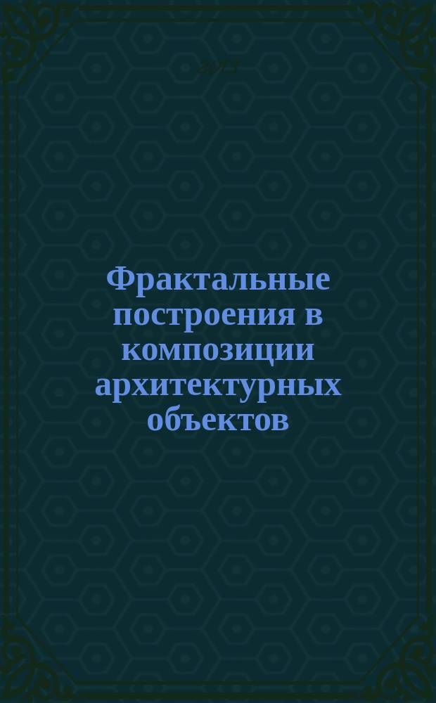 Фрактальные построения в композиции архитектурных объектов : автореферат диссертации на соискание ученой степени кандидата архитектуры : специальность 05.23.20 <Теория и история архитектуры, реставрация и реконструкция историко-архитектурного наследия>