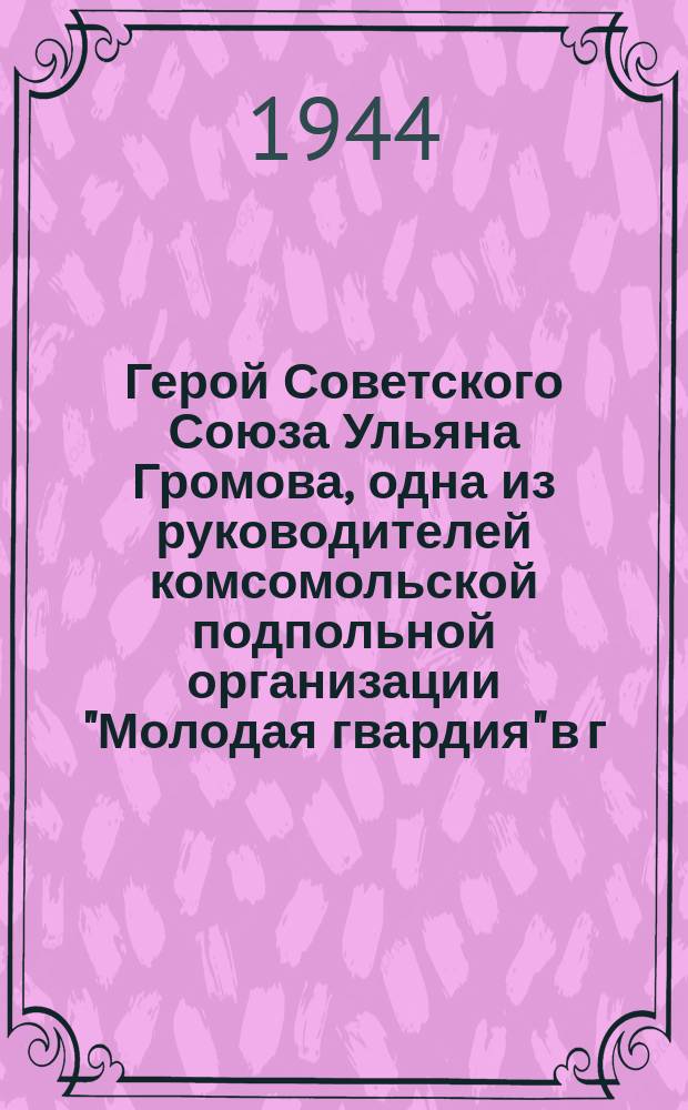 Герой Советского Союза Ульяна Громова, одна из руководителей комсомольской подпольной организации "Молодая гвардия" в г. Краснодоне : почтовая карточка