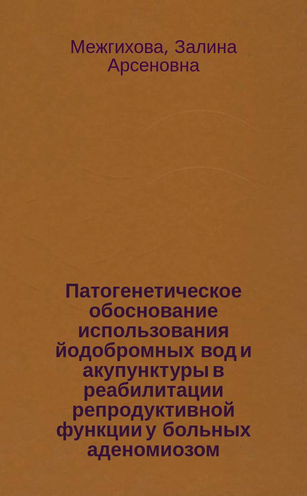 Патогенетическое обоснование использования йодобромных вод и акупунктуры в реабилитации репродуктивной функции у больных аденомиозом : автореферат диссертации на соискание ученой степени кандидата медицинских наук : специальность 14.03.11 <Восстановительная медицина, спортивная медицина, курортология и физиотерапия> ; специальность 14.01.01 <Акушерство и гинекология>