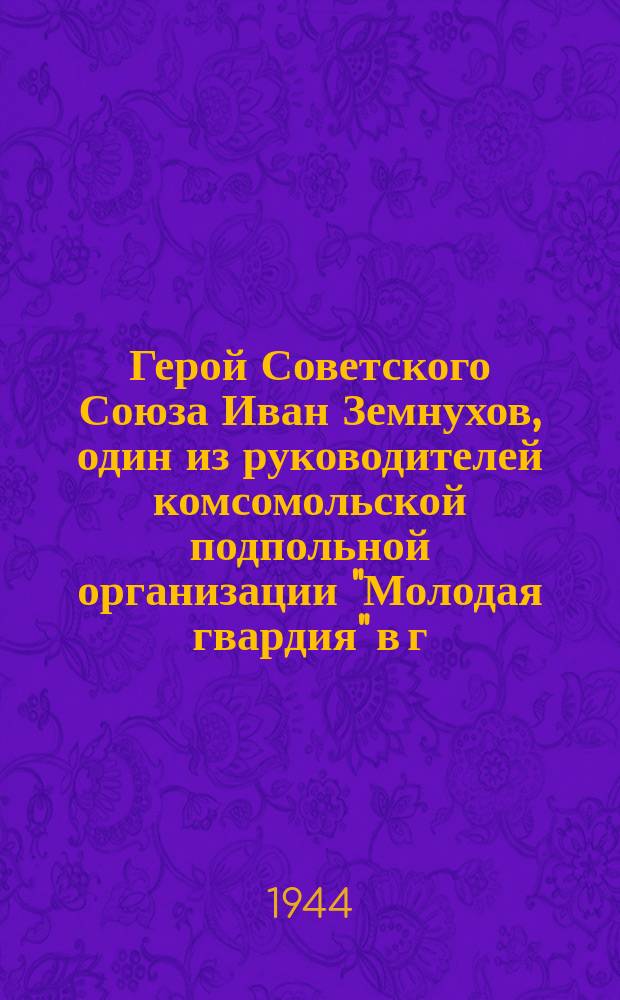 Герой Советского Союза Иван Земнухов, один из руководителей комсомольской подпольной организации "Молодая гвардия" в г. Краснодоне : почтовая карточка