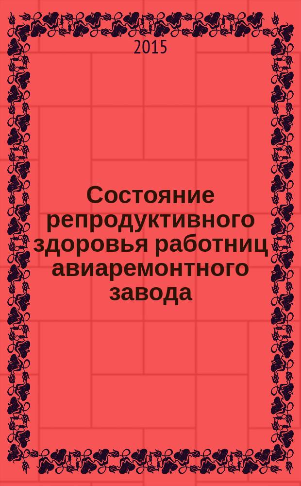 Состояние репродуктивного здоровья работниц авиаремонтного завода : автореферат диссертации на соискание ученой степени доктора философии по медицине д.м.н. : специальность 3215.01