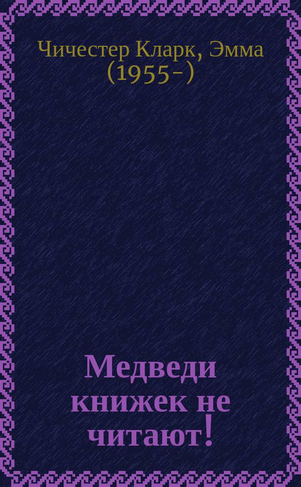 Медведи книжек не читают! : для чтения взрослыми детям : 3-7 лет