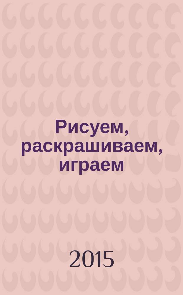 Рисуем, раскрашиваем, играем : детский праздник : для чтения взрослыми детям