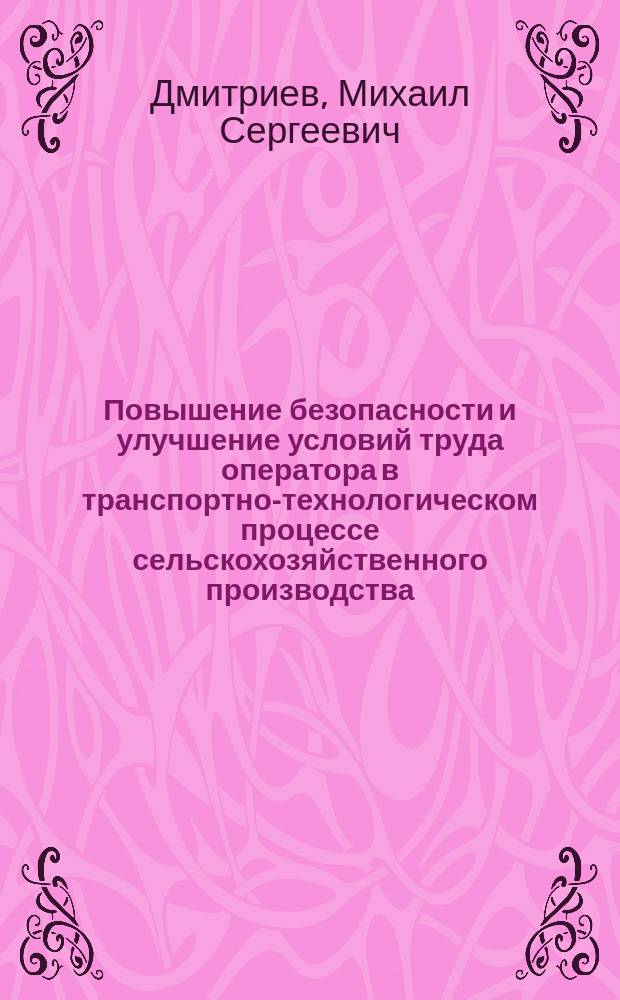 Повышение безопасности и улучшение условий труда оператора в транспортно-технологическом процессе сельскохозяйственного производства : автореферат диссертации на соискание ученой степени д. т. н. : специальность 05.26.01 <Охрана труда>