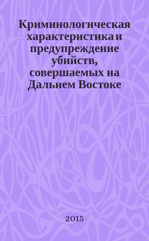 Криминологическая характеристика и предупреждение убийств, совершаемых на Дальнем Востоке : монография