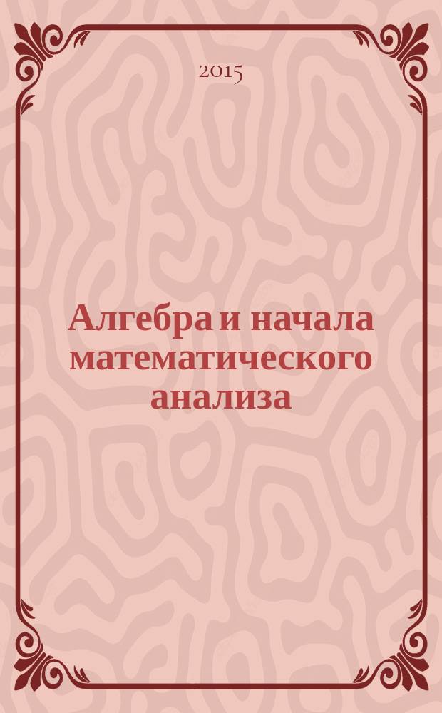 Алгебра и начала математического анализа : 10 класс : базовый уровень : учебное пособие для учащихся общеобразовательных организаций
