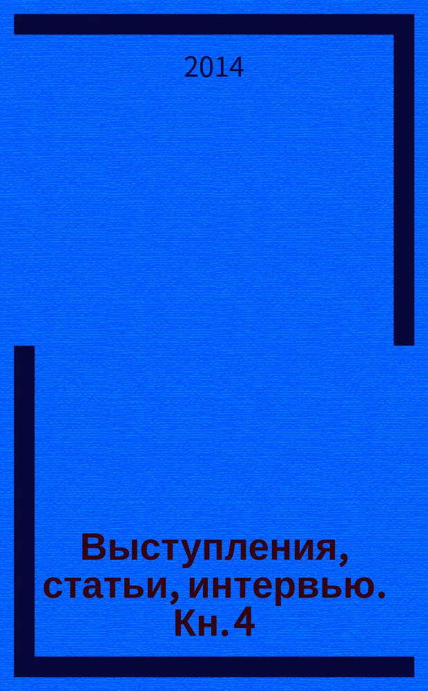 Выступления, статьи, интервью. [Кн. 4] : 2007-2010
