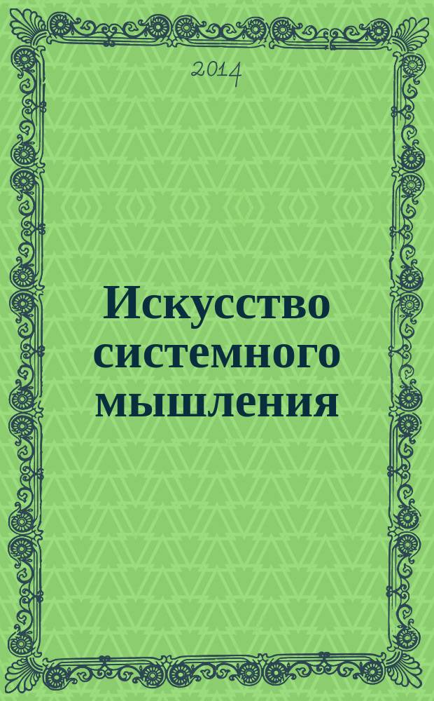 Искусство системного мышления : необходимые знания о системах и творческом подходе к решению проблем