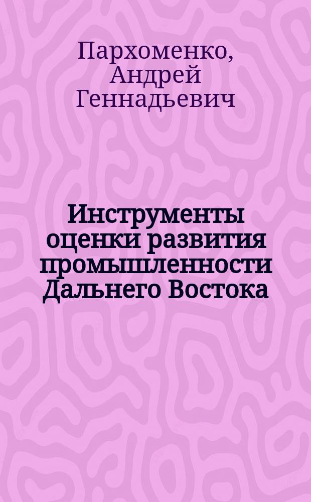 Инструменты оценки развития промышленности Дальнего Востока : автореферат диссертации на соискание ученой степени кандидата экономических наук : специальность 08.00.05 <Экономика и управление народным хозяйством по отраслям и сферам деятельности>
