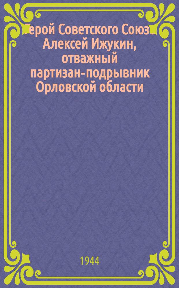 Герой Советского Союза Алексей Ижукин, отважный партизан-подрывник Орловской области : почтовая карточка