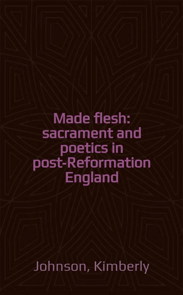 Made flesh : sacrament and poetics in post-Reformation England = Сделано из плоти