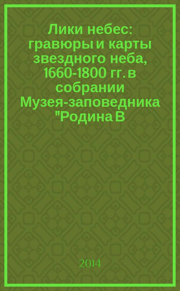 Лики небес : гравюры и карты звездного неба, 1660-1800 гг. в собрании Музея-заповедника "Родина В. И. Ленина" : каталог