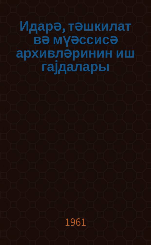Идарә, тәшкилат вә мүәссисә архивләринин иш гаjдалары = Правила работы архивов учреждений, организаций и предприятий