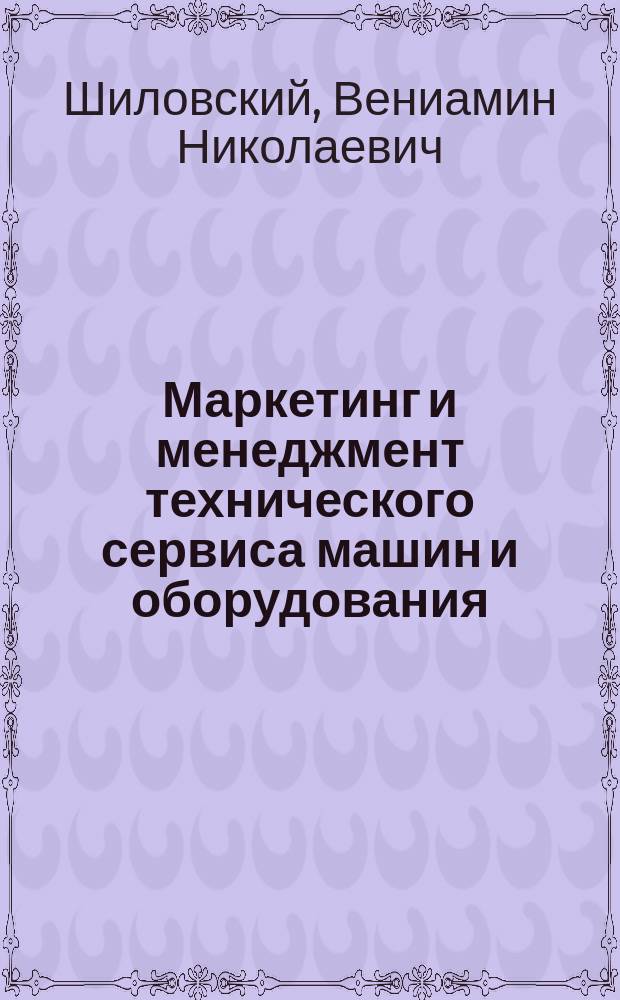 Маркетинг и менеджмент технического сервиса машин и оборудования : учебное пособие для студентов вузов, обучающихся по профилю "Машины и оборудование лесного комплекса" направления подготовки бакалавров "Технологические машины и оборудование"