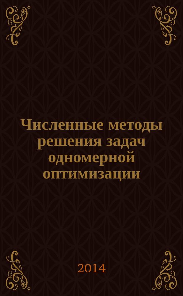 Численные методы решения задач одномерной оптимизации : учебное пособие : для бакалавров всех форм обучения по направлениям 220700, 15.03.04 "Автоматизация технологических процессов и производств" и 27.03.04. "Управление в технических системах" по дисциплине "Методы оптимизации"