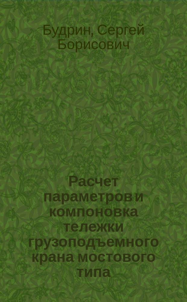 Расчет параметров и компоновка тележки грузоподъемного крана мостового типа : учебное пособие : деривативное электронное издание