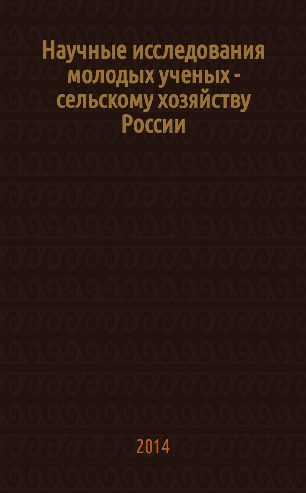 Научные исследования молодых ученых - сельскому хозяйству России : труды Всероссийского совета молодых ученых и специалистов аграрных образовательных и научных учреждений