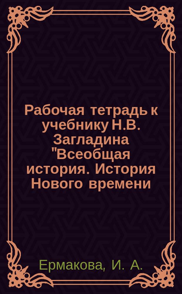 Рабочая тетрадь к учебнику Н.В. Загладина "Всеобщая история. История Нового времени. XIX - начало XX века". для 8 кл. общ. учрежд.