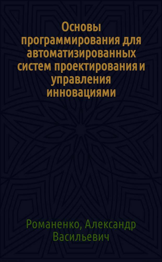 Основы программирования для автоматизированных систем проектирования и управления инновациями : учебное пособие для студентов высших учебных заведений, обучающихся по направлению подготовки бакалавров "Инноватика"
