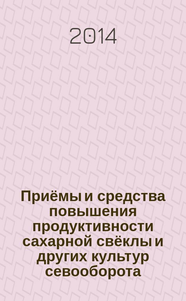 Приёмы и средства повышения продуктивности сахарной свёклы и других культур севооборота : сборник научных трудов