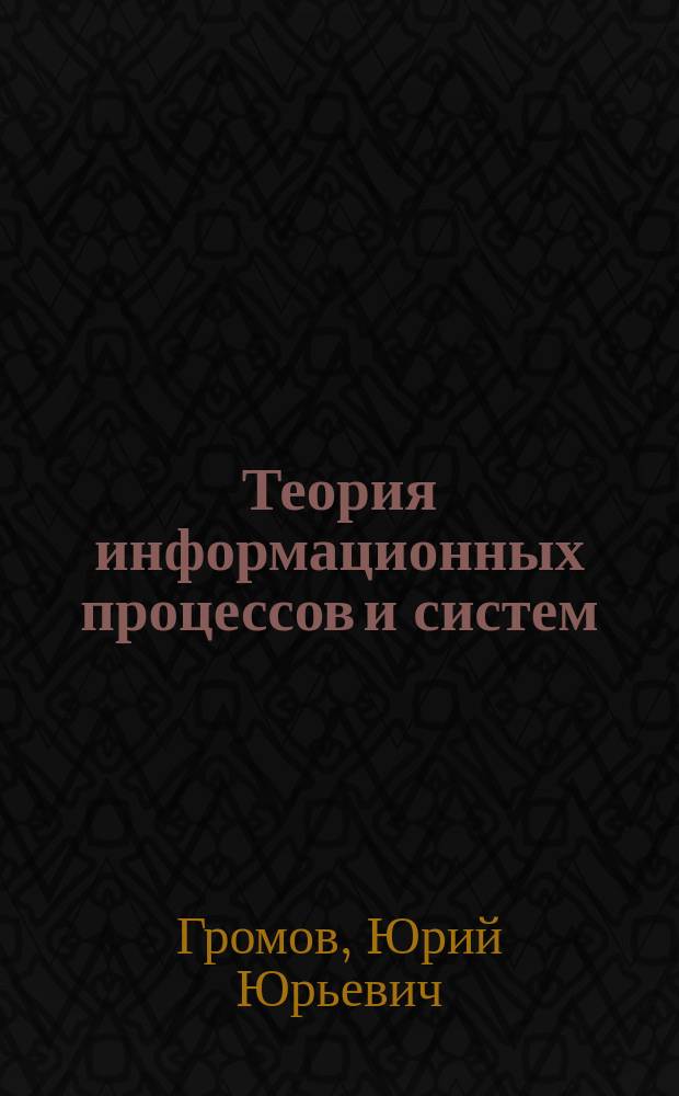 Теория информационных процессов и систем : учебник для студентов высших учебных заведений, обучающихся по направлению 230400 "Информационные системы и технологии"