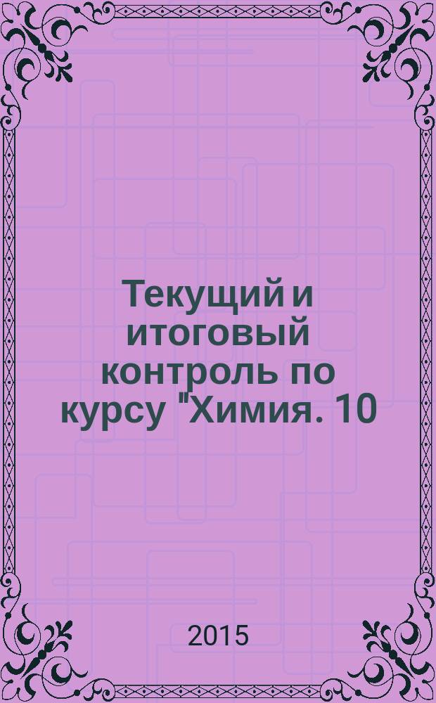 Текущий и итоговый контроль по курсу "Химия. 10 (11) класс. Углубленный уровень" : контрольно-измерительные материалы : поурочные задания, контрольные работы, родготовка к ЕГЭ