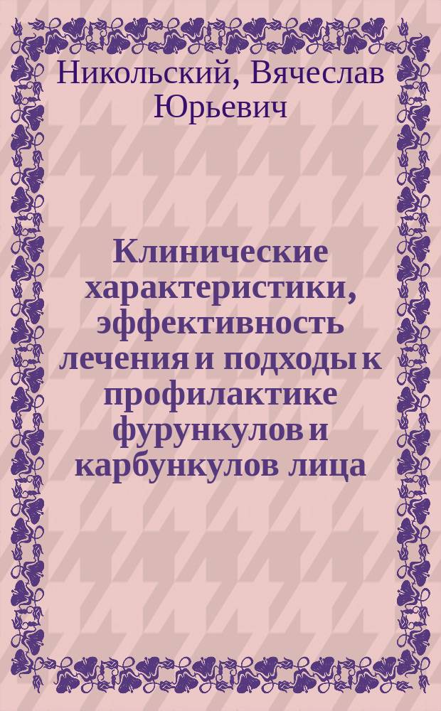 Клинические характеристики, эффективность лечения и подходы к профилактике фурункулов и карбункулов лица : монография